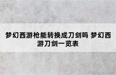 梦幻西游枪能转换成刀剑吗 梦幻西游刀剑一览表